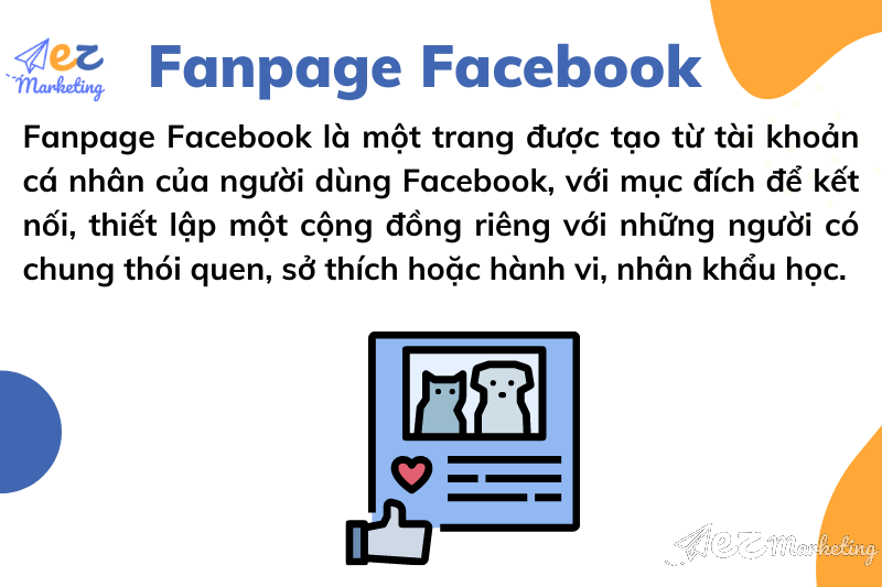 Fanpage Facebook là một trang được tạo từ tài khoản cá nhân của người dùng Facebook, với mục đích để kết nối, thiết lập một cộng đồng riêng với những người có chung thói quen, sở thích hoặc hành vi, nhân khẩu học.