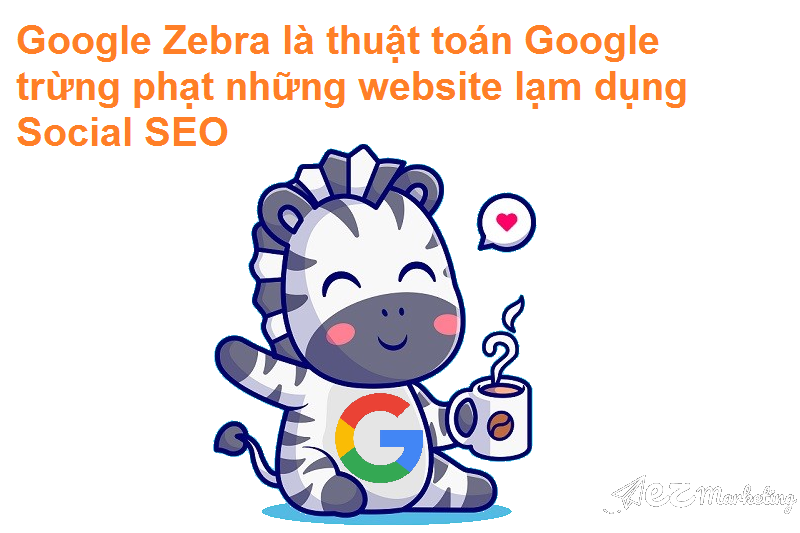 Google Zebra là thuật toán Google trừng phạt những website lạm dụng quá mức Social SEO