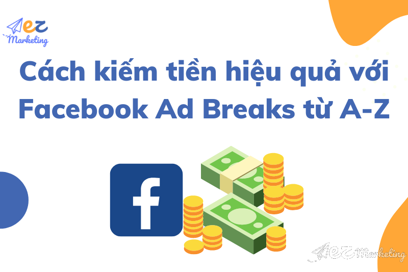 Cách kiếm tiền hiệu quả với Facebook Ad Breaks từ A-Z