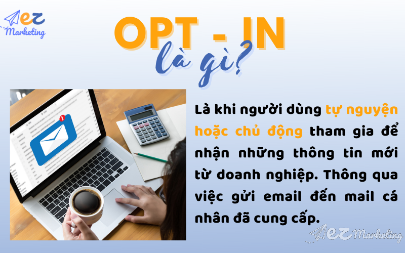 Opt-in là việc mà người dùng tự nguyện hoặc chủ động tham gia để nhận thông tin từ doanh nghiệp thông qua việc gửi email